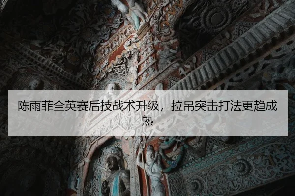 陈雨菲全英赛后技战术升级，拉吊突击打法更趋成熟