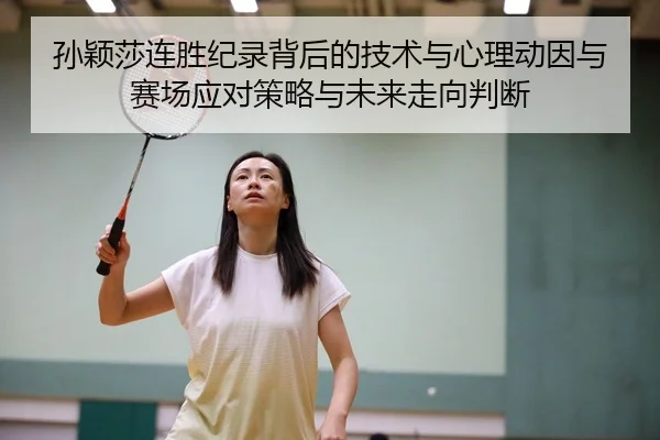 孙颖莎连胜纪录背后的技术与心理动因与赛场应对策略与未来走向判断