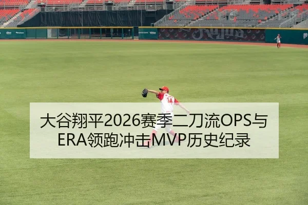 大谷翔平2026赛季二刀流OPS与ERA领跑冲击MVP历史纪录