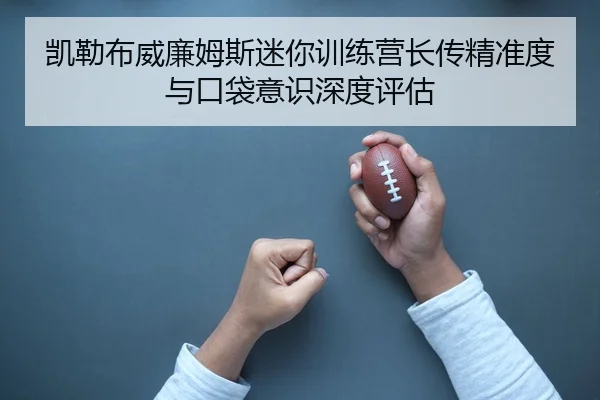 凯勒布威廉姆斯迷你训练营长传精准度与口袋意识深度评估