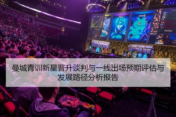 曼城青训新星晋升谈判与一线出场预期评估与发展路径分析报告